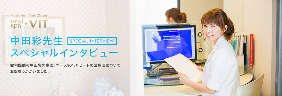 中田彩先生スペシャルインタビュー 歯科医師の中田彩先生に、オーラルスパ ビートの活用法について、お話をうかがいました。